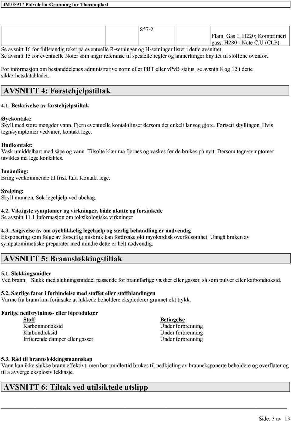 For informasjon om bestanddelenes administrative norm eller PBT eller vpvb status, se avsnitt 8 og 12 i dette sikkerhetsdatabladet. AVSNITT 4: Førstehjelpstiltak 4.1. Beskrivelse av førstehjelpstiltak Øyekontakt: Skyll med store mengder vann.