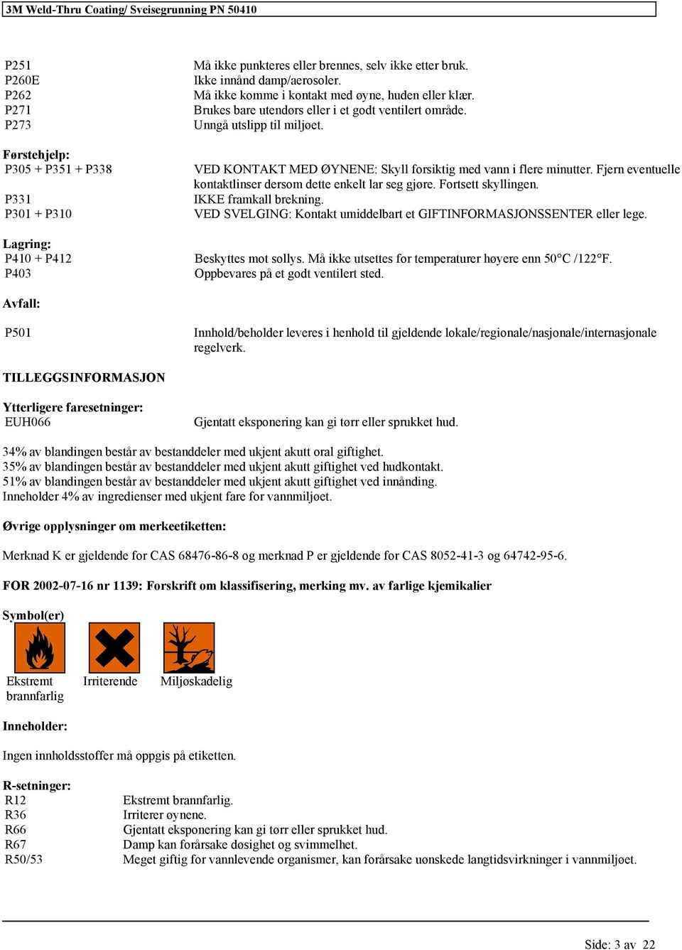 Fjern eventuelle kontaktlinser dersom dette enkelt lar seg gjøre. Fortsett skyllingen. IKKE framkall brekning. VED SVELGING: Kontakt umiddelbart et GIFTINFORMASJONSSENTER lege. Beskyttes mot sollys.