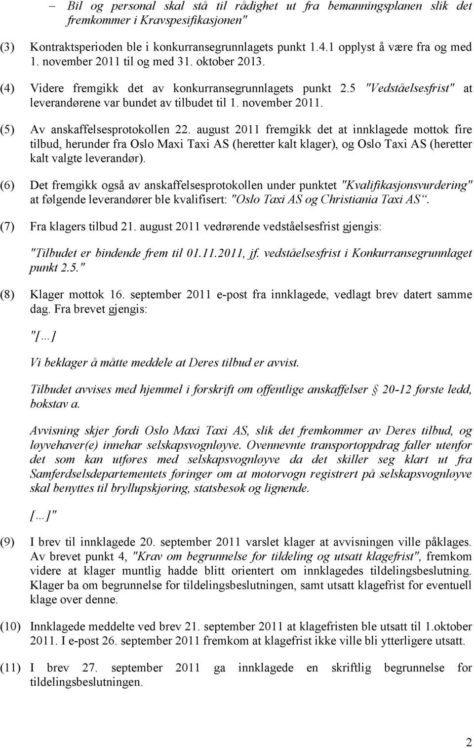 (5) Av anskaffelsesprotokollen 22. august 2011 fremgikk det at innklagede mottok fire tilbud, herunder fra Oslo Maxi Taxi AS (heretter kalt klager), og Oslo Taxi AS (heretter kalt valgte leverandør).