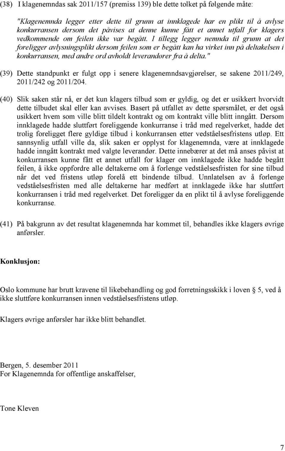 I tillegg legger nemnda til grunn at det foreligger avlysningsplikt dersom feilen som er begått kan ha virket inn på deltakelsen i konkurransen, med andre ord avholdt leverandører fra å delta.