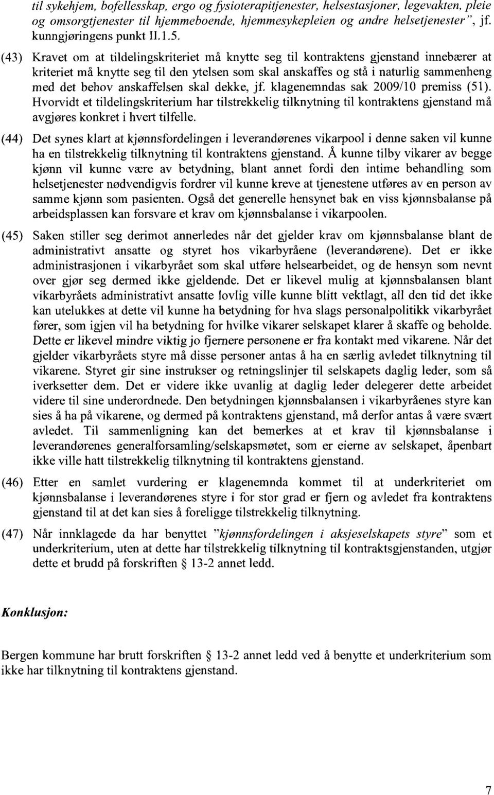 anskaffelsen skal dekke, jf. klagenemndas sak 2009/10 premiss (51). Hvorvidt et tildelingskriterium har tilstrekkelig tilknytning til kontraktens gjenstand må avgjøres konkret i hvert tilfelle.