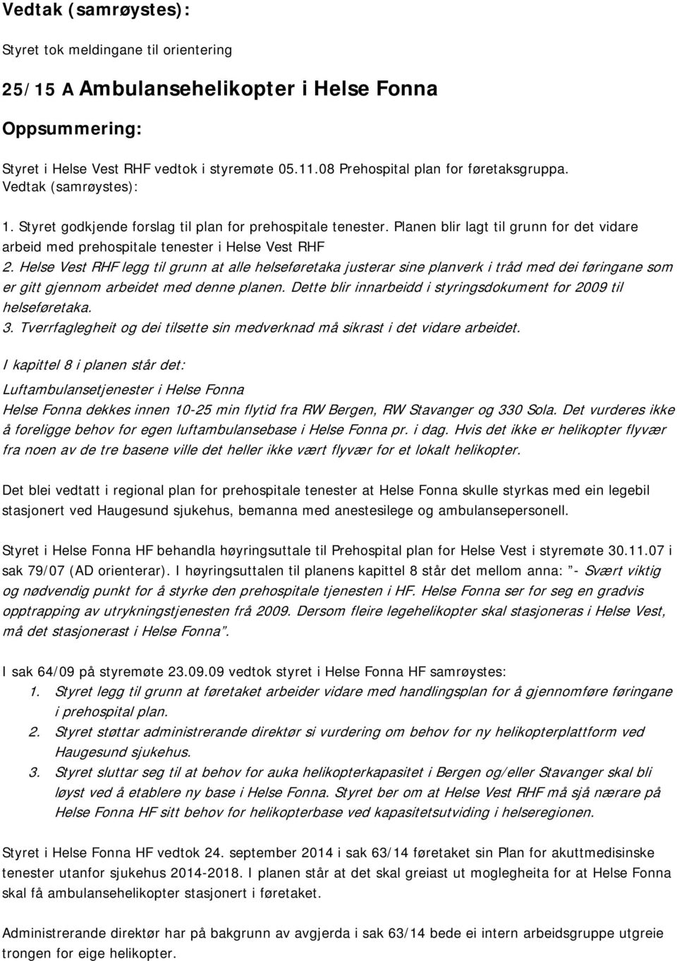 Helse Vest RHF legg til grunn at alle helseføretaka justerar sine planverk i tråd med dei føringane som er gitt gjennom arbeidet med denne planen.