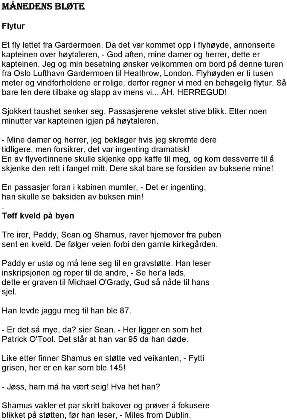 Flyhøyden er ti tusen meter og vindforholdene er rolige, derfor regner vi med en behagelig flytur. Så bare len dere tilbake og slapp av mens vi... ÅH, HERREGUD! Sjokkert taushet senker seg.