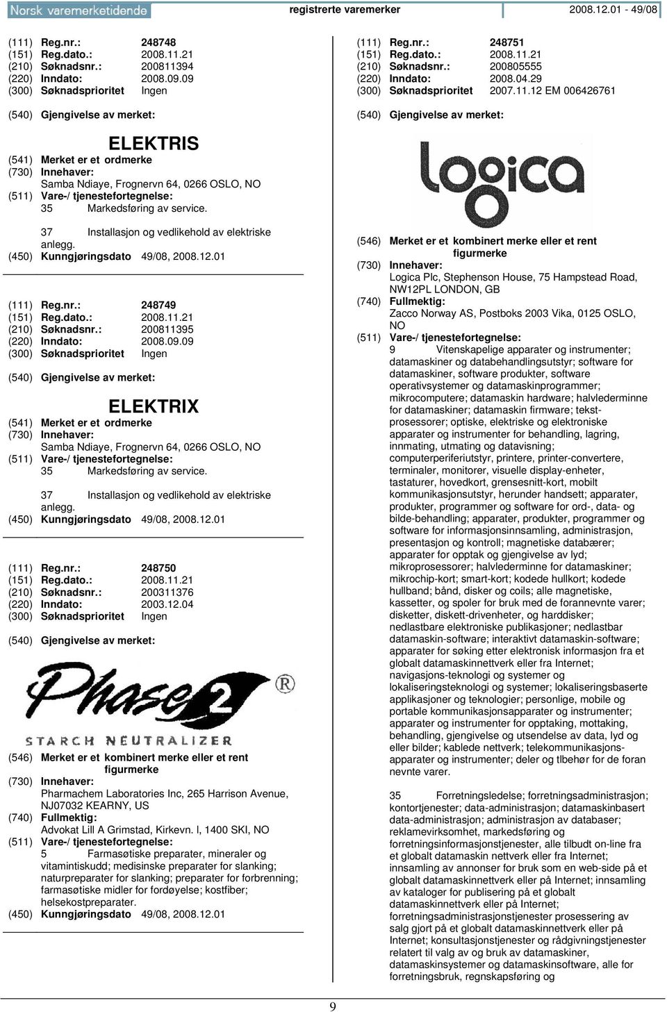 37 Installasjon og vedlikehold av elektriske anlegg. (111) Reg.nr.: 248749 (151) Reg.dato.: 2008.11.21 (210) Søknadsnr.: 200811395 (220) Inndato: 2008.09.