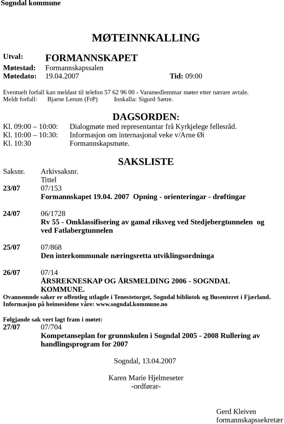 10:00 10:30: Kl. 10:30 DAGSORDEN: Dialogmøte med representantar frå Kyrkjelege fellesråd. Informasjon om internasjonal veke v/arne Øi Formannskapsmøte. SAKSLISTE Saksnr. Arkivsaksnr.