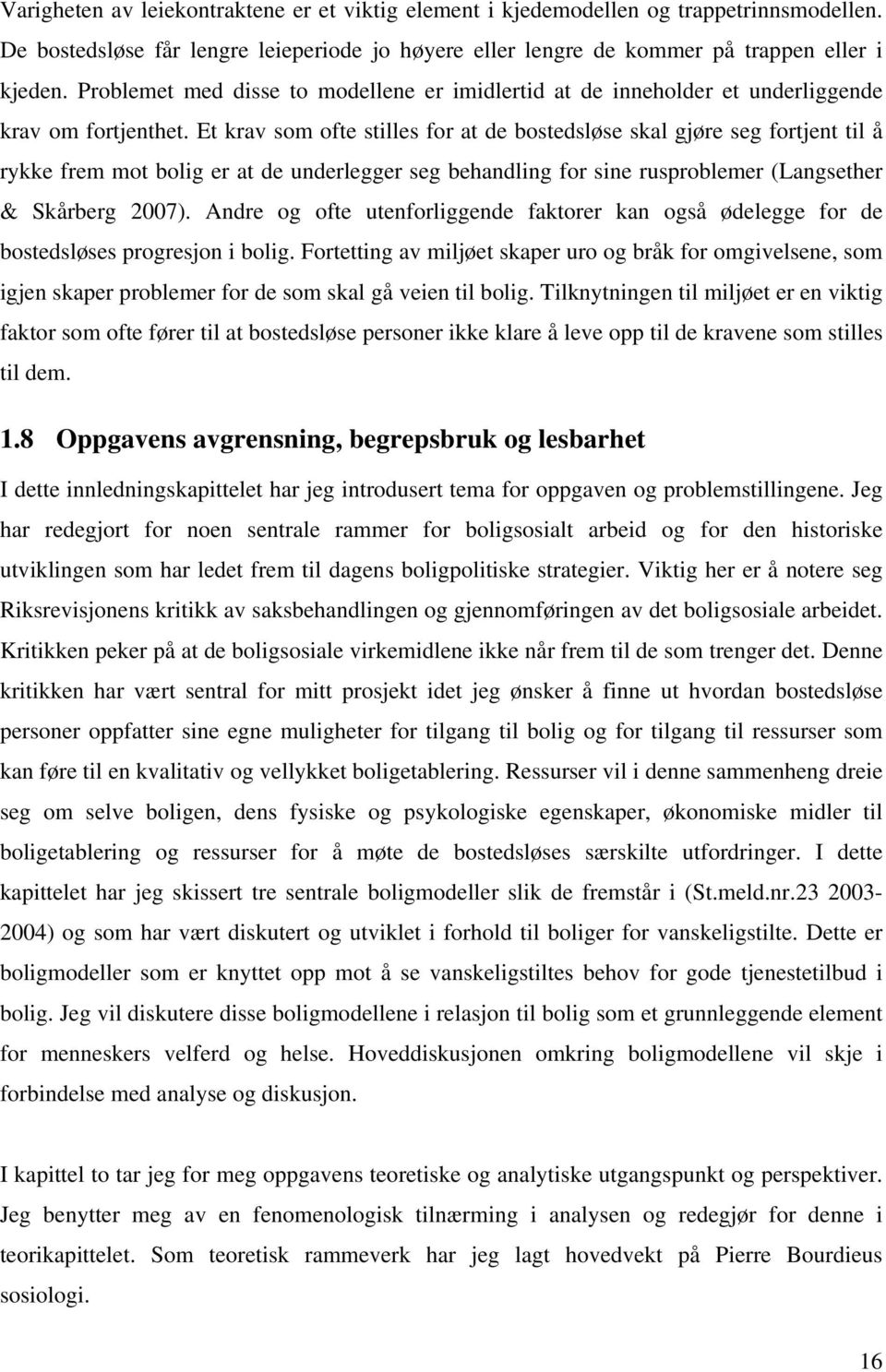 Et krav som ofte stilles for at de bostedsløse skal gjøre seg fortjent til å rykke frem mot bolig er at de underlegger seg behandling for sine rusproblemer (Langsether & Skårberg 2007).