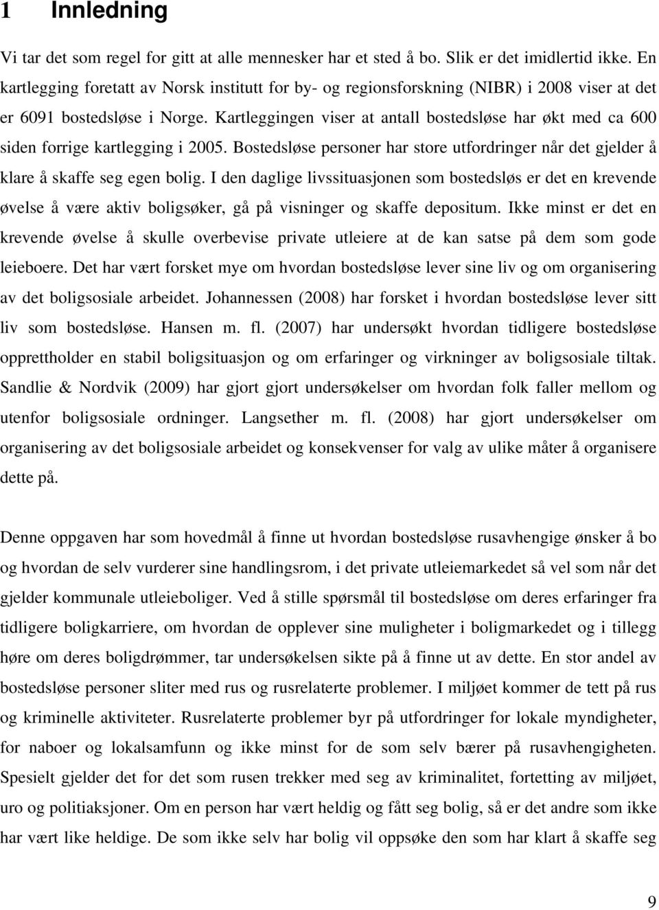 Kartleggingen viser at antall bostedsløse har økt med ca 600 siden forrige kartlegging i 2005. Bostedsløse personer har store utfordringer når det gjelder å klare å skaffe seg egen bolig.