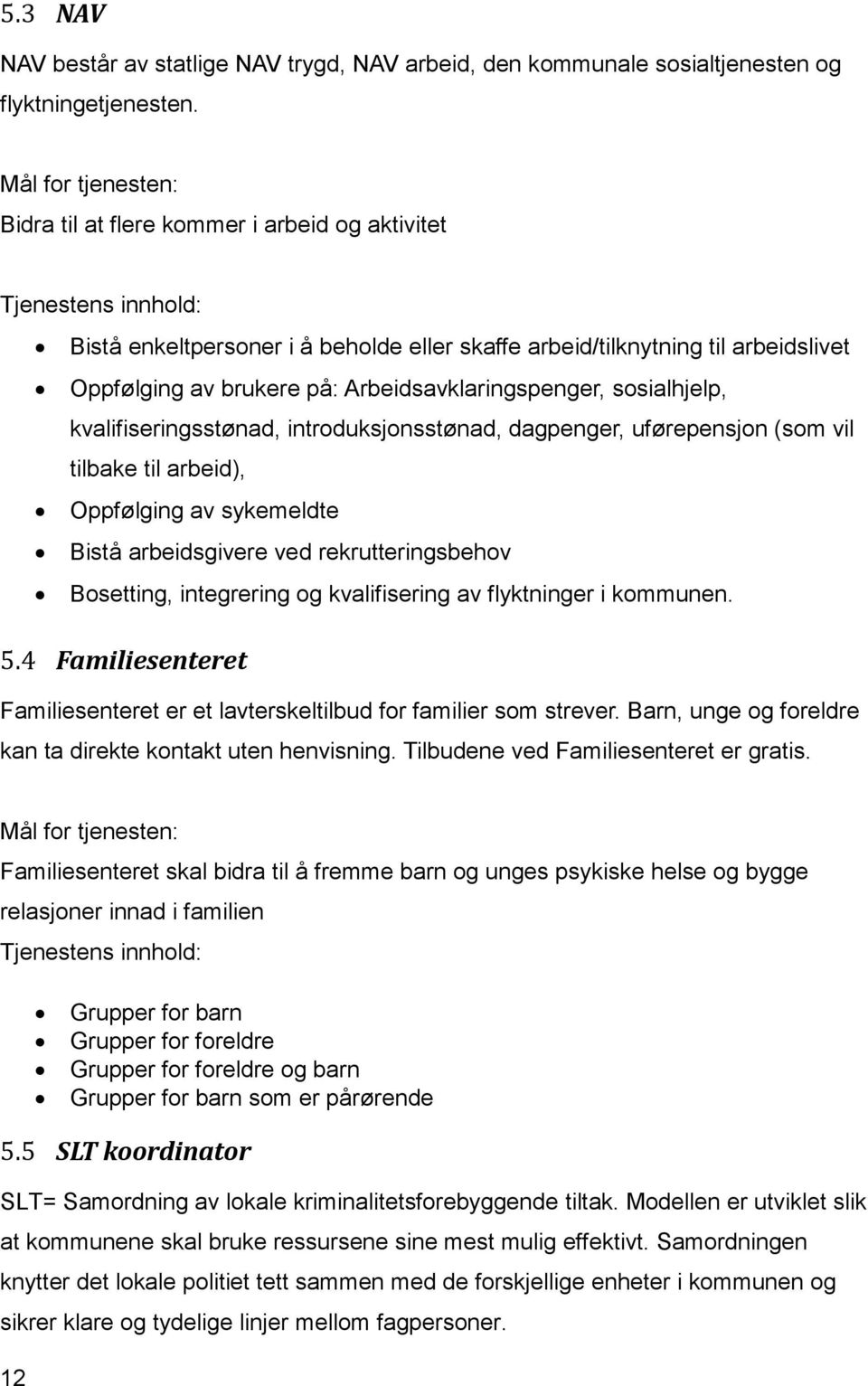 Arbeidsavklaringspenger, sosialhjelp, kvalifiseringsstønad, introduksjonsstønad, dagpenger, uførepensjon (som vil tilbake til arbeid), Oppfølging av sykemeldte Bistå arbeidsgivere ved