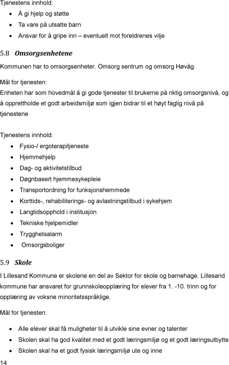 Mål for tjenesten: Enheten har som hovedmål å gi gode tjenester til brukerne på riktig omsorgsnivå, og å opprettholde et godt arbeidsmiljø som igjen bidrar til et høyt faglig nivå på tjenestene