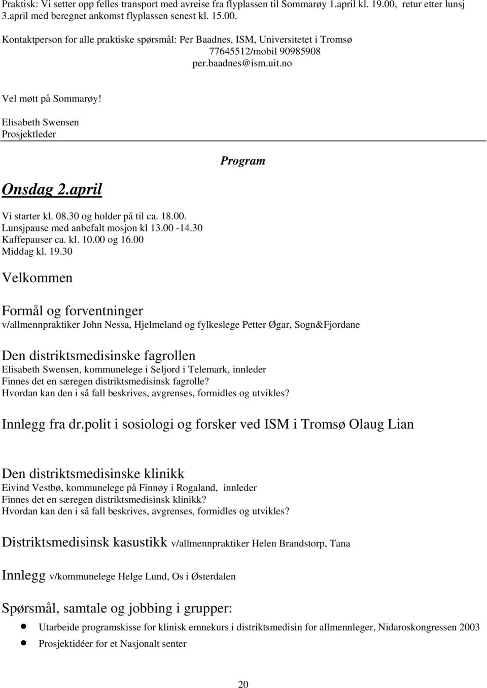 uit.no Vel møtt på Sommarøy! Elisabeth Swensen Prosjektleder Onsdag 2.april Vi starter kl. 08.30 og holder på til ca. 18.00. Lunsjpause med anbefalt mosjon kl 13.00-14.30 Kaffepauser ca. kl. 10.