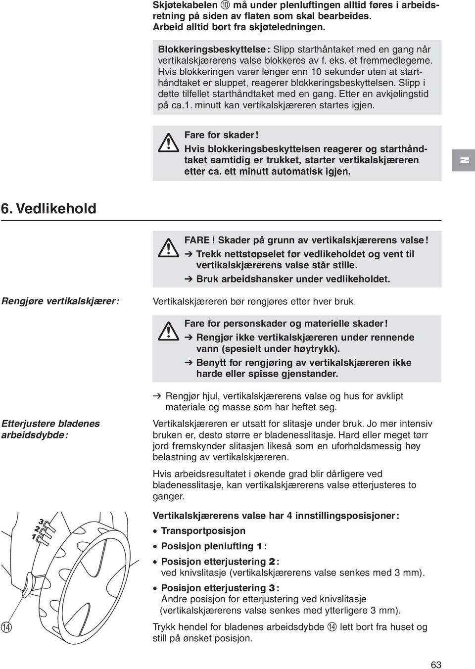 Hvis blokkeringen varer lenger enn 10 sekunder uten at starthåndtaket er sluppet, reagerer blokkeringsbeskyttelsen. Slipp i dette tilfellet starthåndtaket med en gang. Etter en avkjølingstid på ca.1. minutt kan vertikalskjæreren startes igjen.