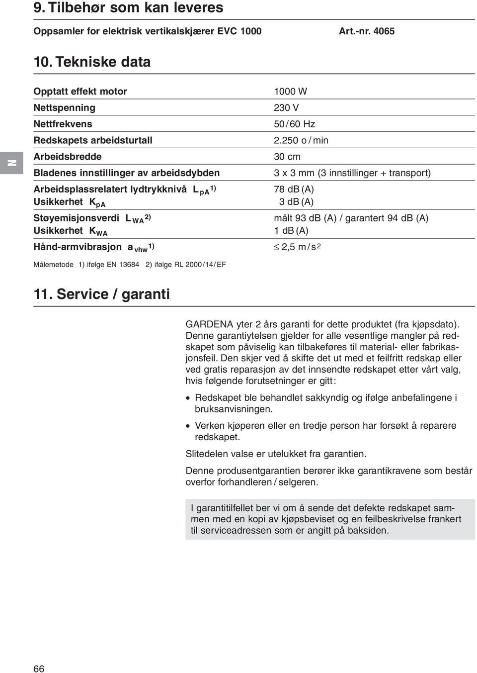 250 o / min Arbeidsbredde 30 cm Bladenes innstillinger av arbeidsdybden 3 x 3 mm (3 innstillinger + transport) Arbeidsplassrelatert lydtrykknivå L 1) pa 78 db (A) Usikkerhet K pa 3 db (A)