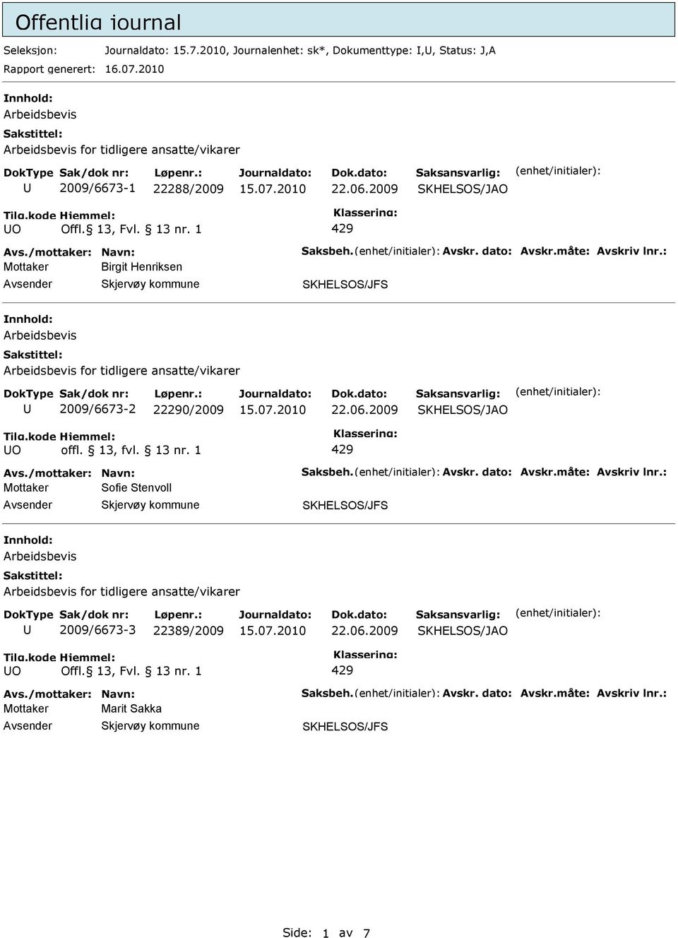 : Mottaker Birgit Henriksen SKHELSOS/JFS Arbeidsbevis Arbeidsbevis for tidligere ansatte/vikarer 2009/6673-2 22290/2009 22.06.2009 O 429 Avs./mottaker: Navn: Saksbeh. Avskr. dato: Avskr.