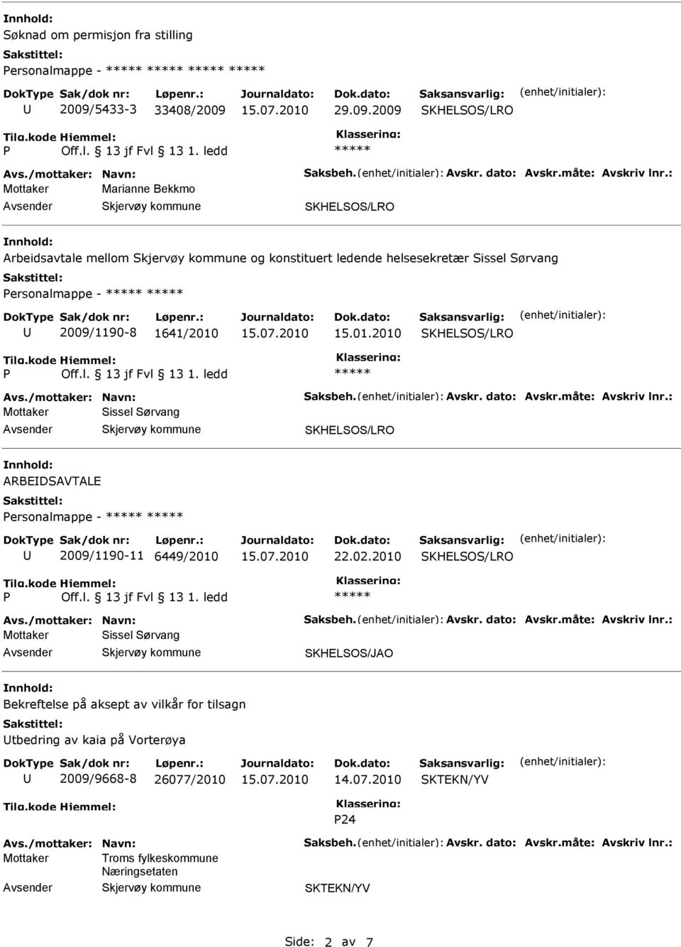 dato: Avskr.måte: Avskriv lnr.: Mottaker Sissel Sørvang ARBEDSAVTALE ersonalmappe - 2009/1190-11 6449/2010 22.02.2010 Avs./mottaker: Navn: Saksbeh. Avskr. dato: Avskr.måte: Avskriv lnr.: Mottaker Sissel Sørvang Bekreftelse på aksept av vilkår for tilsagn tbedring av kaia på Vorterøya 2009/9668-8 26077/2010 14.