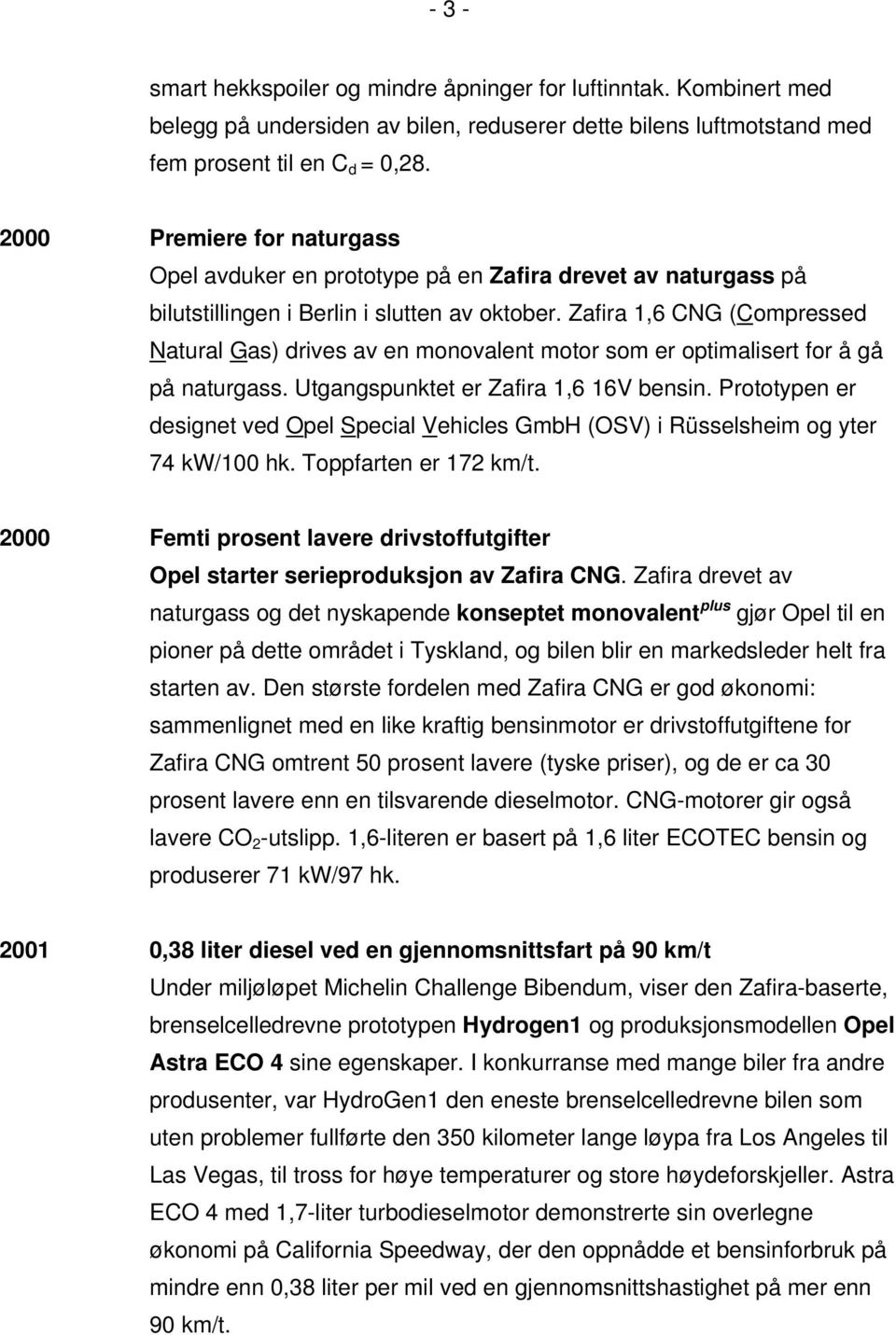 Zafira 1,6 CNG (Compressed Natural Gas) drives av en monovalent motor som er optimalisert for å gå på naturgass. Utgangspunktet er Zafira 1,6 16V bensin.