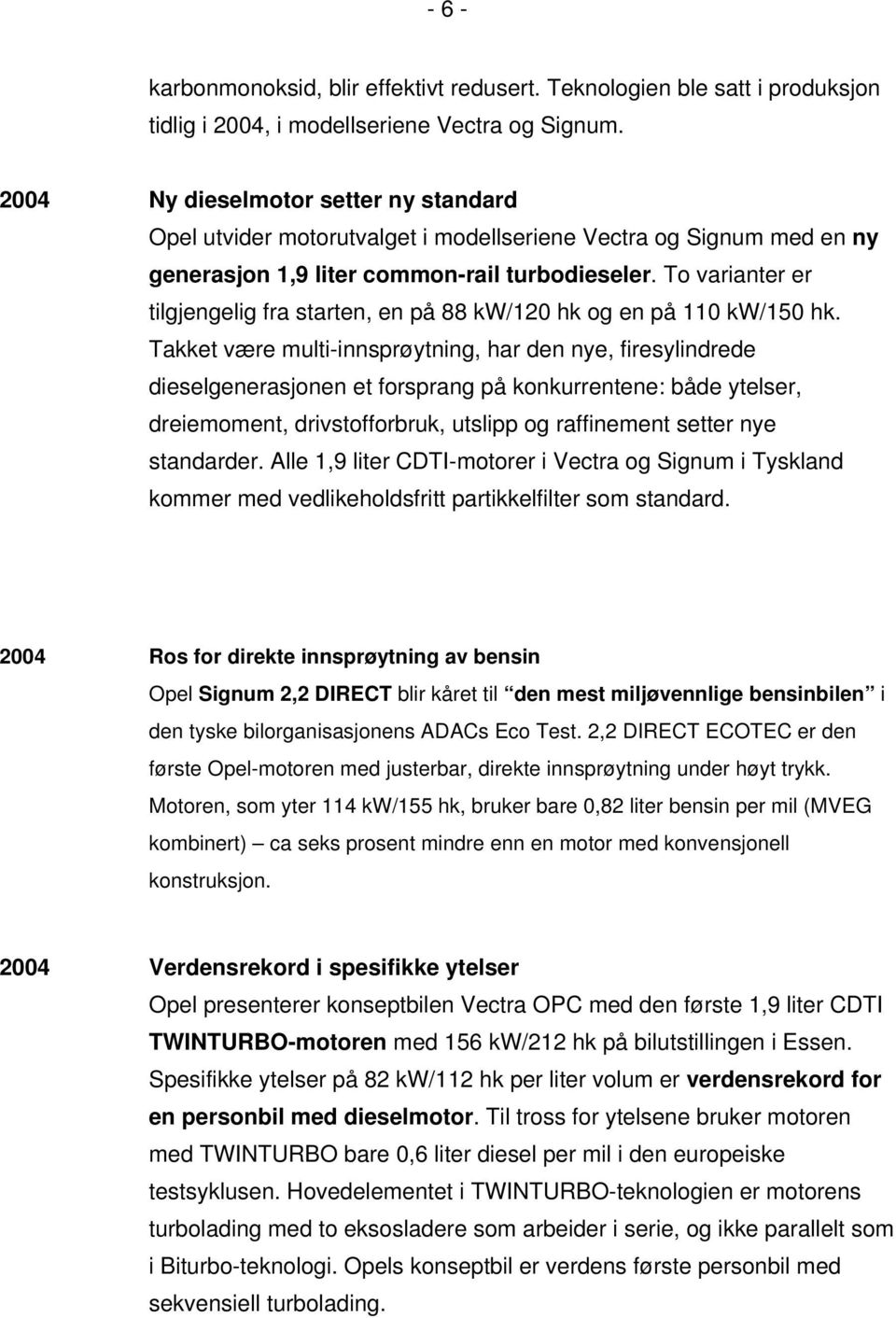 To varianter er tilgjengelig fra starten, en på 88 kw/120 hk og en på 110 kw/150 hk.