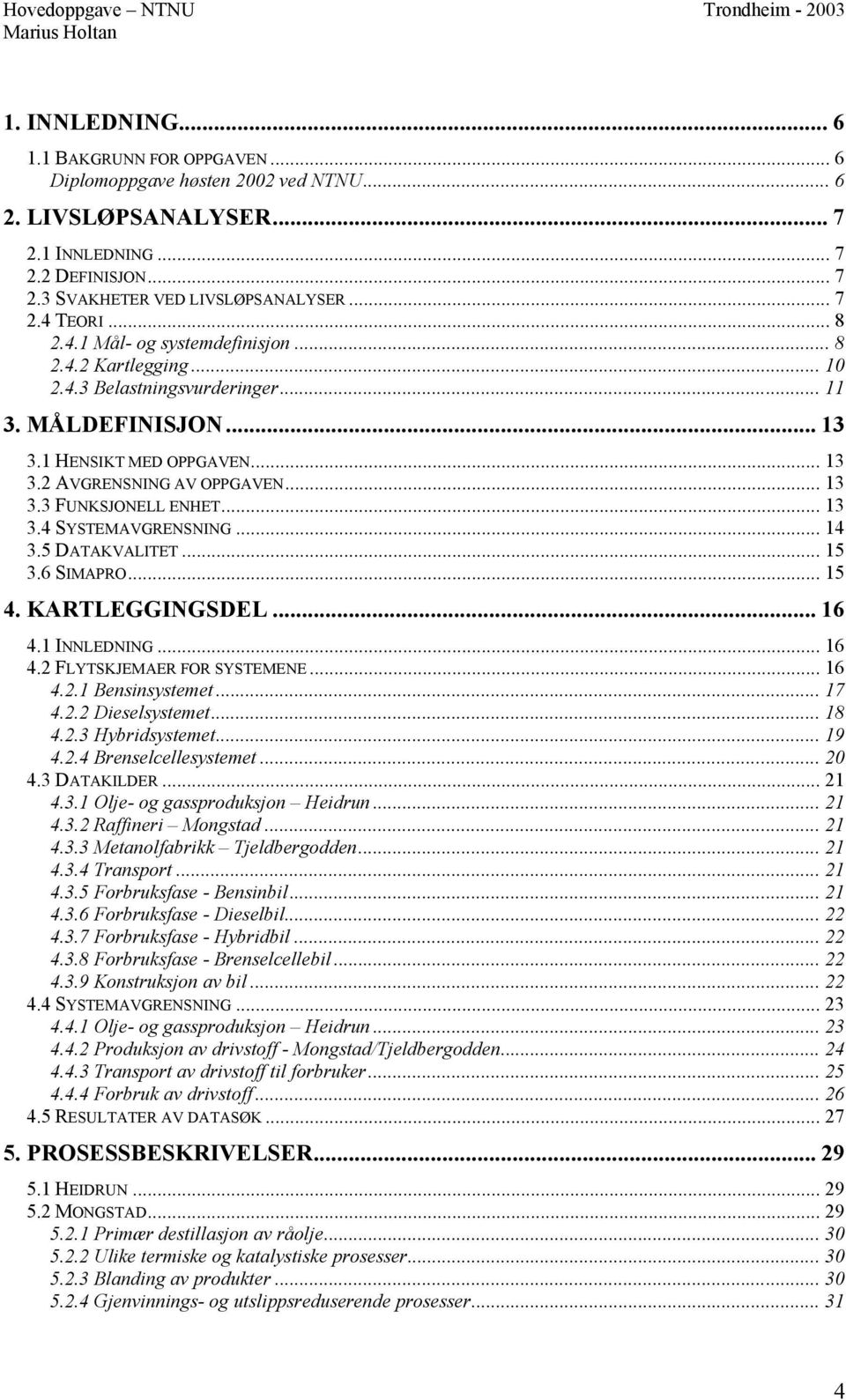 .. 13 3.4 SYSTEMAVGRENSNING... 14 3.5 DATAKVALITET... 15 3.6 SIMAPRO... 15 4. KARTLEGGINGSDEL... 16 4.1 INNLEDNING... 16 4.2 FLYTSKJEMAER FOR SYSTEMENE... 16 4.2.1 Bensinsystemet... 17 4.2.2 Dieselsystemet.