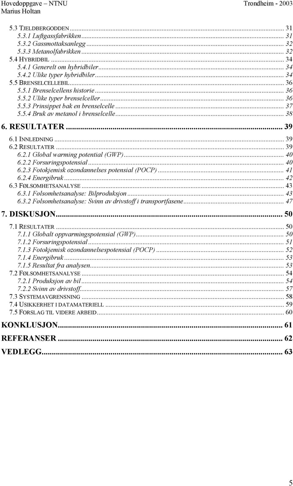 RESULTATER... 39 6.1 INNLEDNING... 39 6.2 RESULTATER... 39 6.2.1 Global warming potential (GWP)... 40 6.2.2 Forsuringspotensial... 40 6.2.3 Fotokjemisk ozondannelses potensial (POCP)... 41 6.2.4 Energibruk.