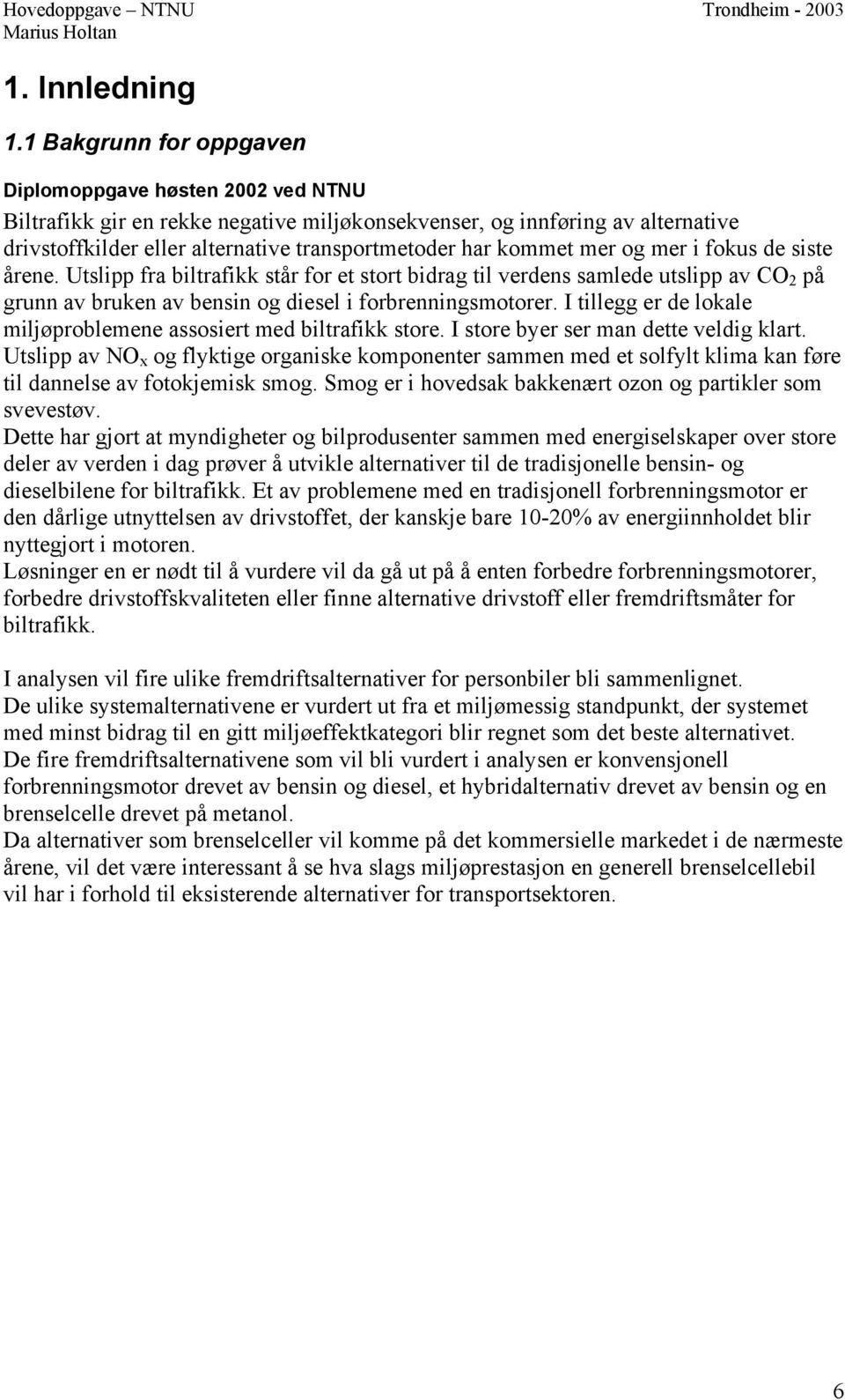 kommet mer og mer i fokus de siste årene. Utslipp fra biltrafikk står for et stort bidrag til verdens samlede utslipp av CO 2 på grunn av bruken av bensin og diesel i forbrenningsmotorer.