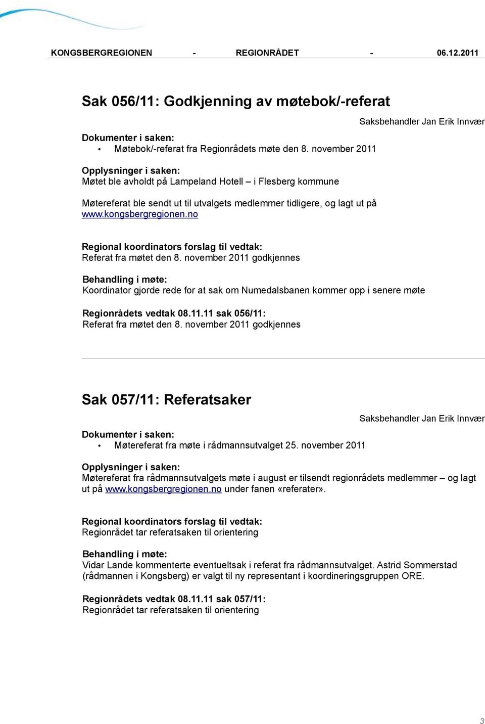 no Referat fra møtet den 8. november 2011 godkjennes Koordinator gjorde rede for at sak om Numedalsbanen kommer opp i senere møte Regionrådets vedtak 08.11.11 sak 056/11: Referat fra møtet den 8.