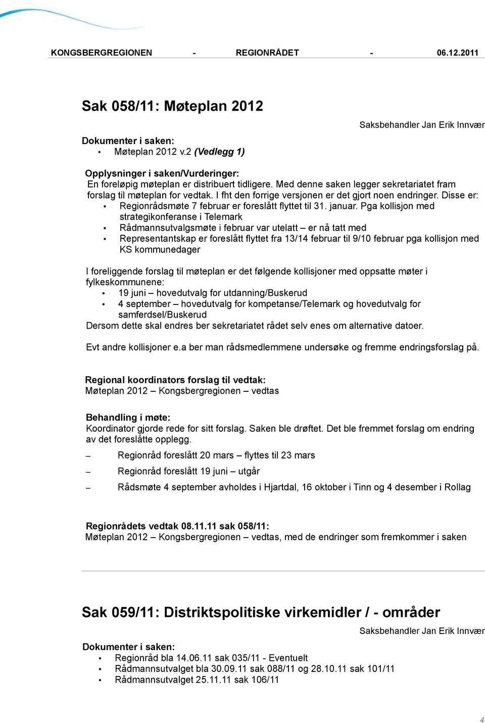 Pga kollisjon med strategikonferanse i Telemark Rådmannsutvalgsmøte i februar var utelatt er nå tatt med Representantskap er foreslått flyttet fra 13/14 februar til 9/10 februar pga kollisjon med KS