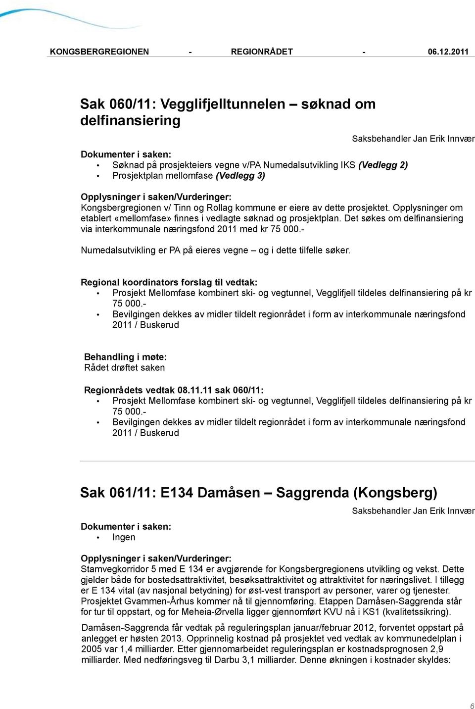 - Numedalsutvikling er PA på eieres vegne og i dette tilfelle søker. Prosjekt Mellomfase kombinert ski- og vegtunnel, Vegglifjell tildeles delfinansiering på kr 75 000.