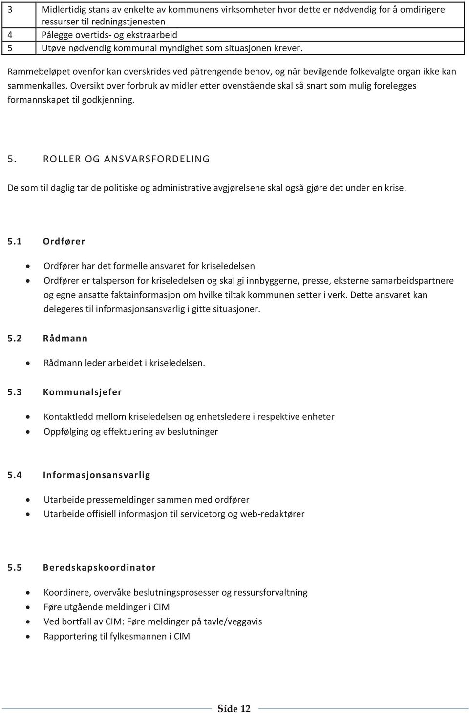 Oversikt over forbruk av midler etter ovenstående skal så snart som mulig forelegges formannskapet til godkjenning. 5.