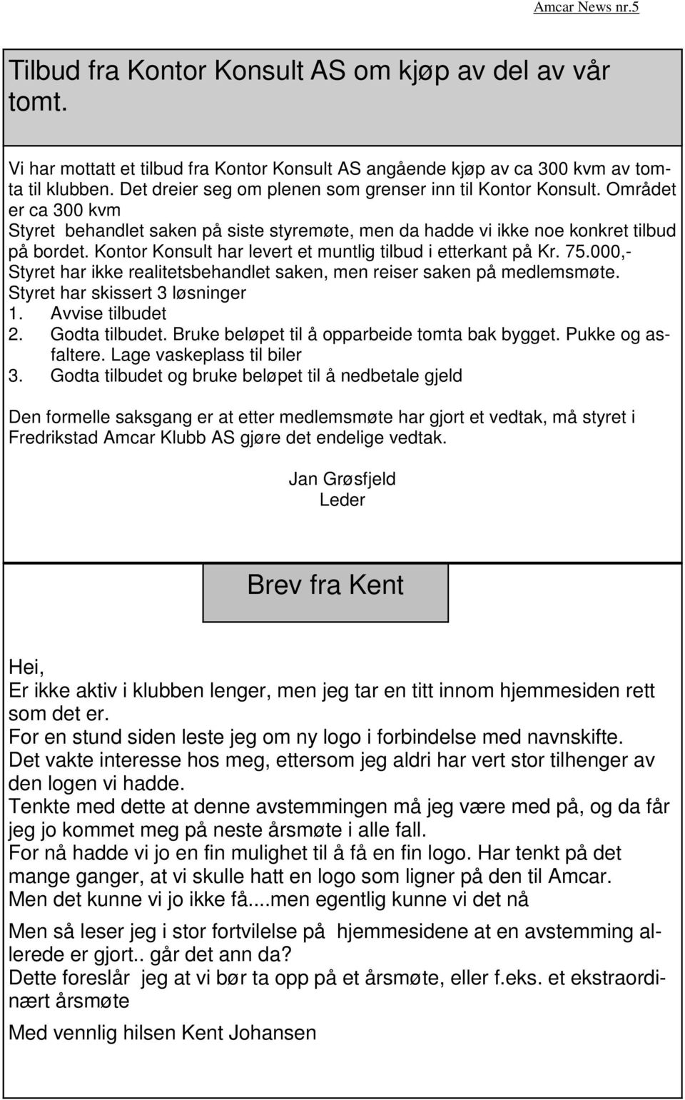 Kontor Konsult har levert et muntlig tilbud i etterkant på Kr. 75.000,- Styret har ikke realitetsbehandlet saken, men reiser saken på medlemsmøte. Styret har skissert 3 løsninger 1. Avvise tilbudet 2.