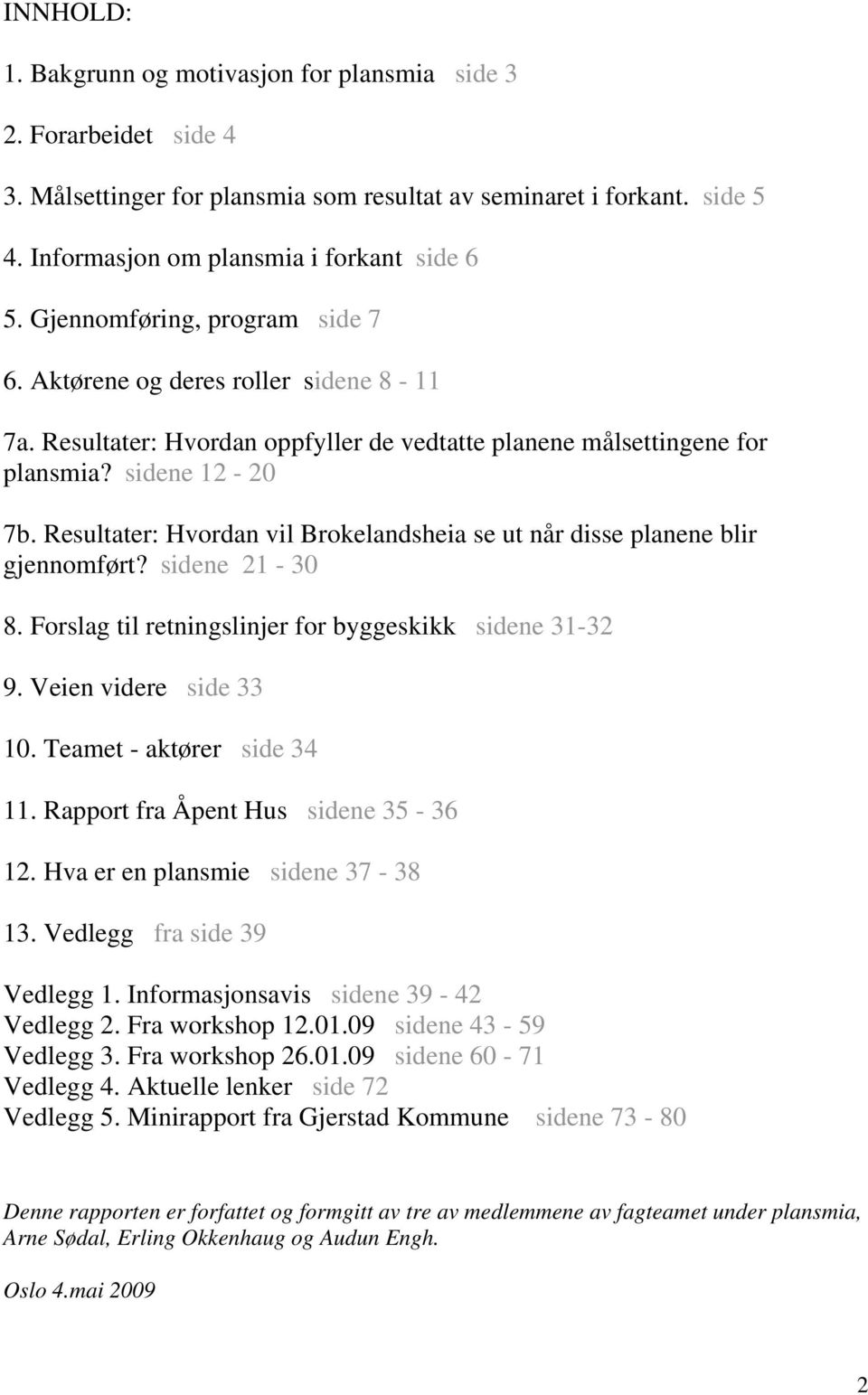 Resultater: Hvordan vil Brokelandsheia se ut når disse planene blir gjennomført? sidene 21-30 8. Forslag til retningslinjer for byggeskikk sidene 31-32 9. Veien videre side 33 10.