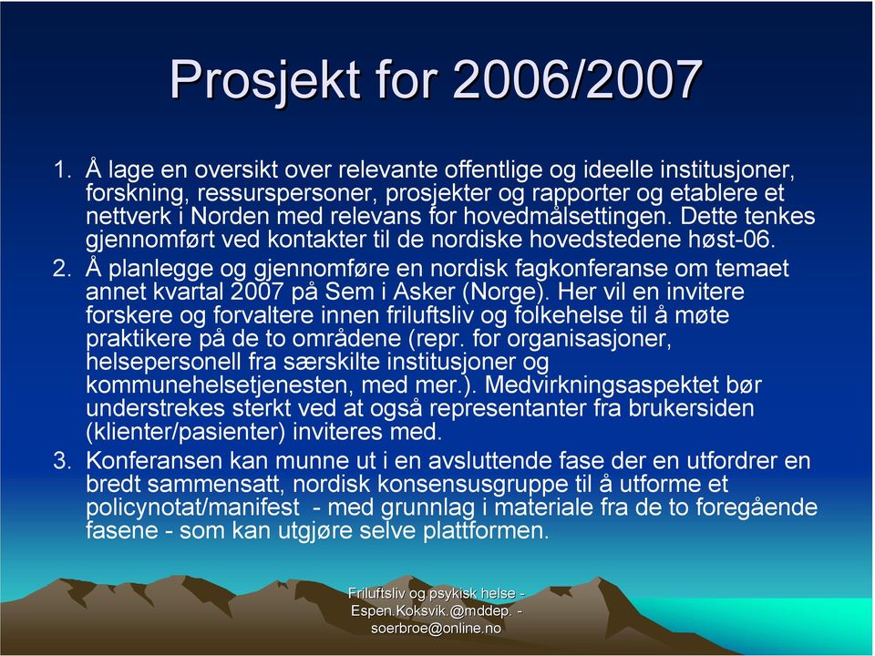 Dette tenkes gjennomført ved kontakter til de nordiske hovedstedene høst-06. 2. Å planlegge og gjennomføre en nordisk fagkonferanse om temaet annet kvartal 2007 på Sem i Asker (Norge).