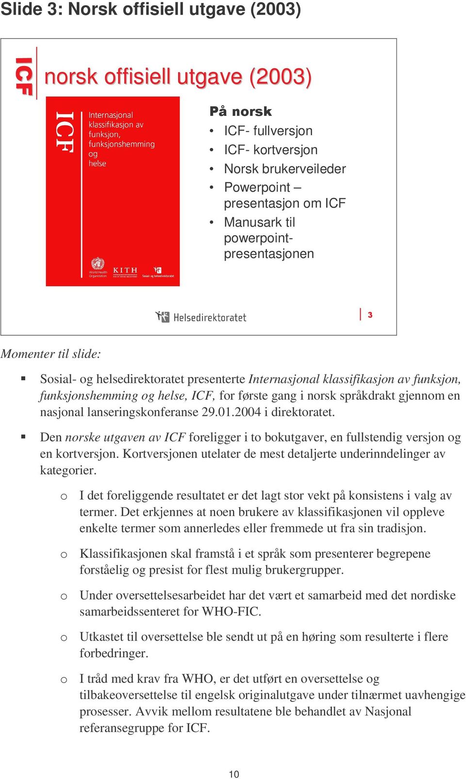 2004 i direktoratet. Den norske utgaven av ICF foreligger i to bokutgaver, en fullstendig versjon og en kortversjon. Kortversjonen utelater de mest detaljerte underinndelinger av kategorier.