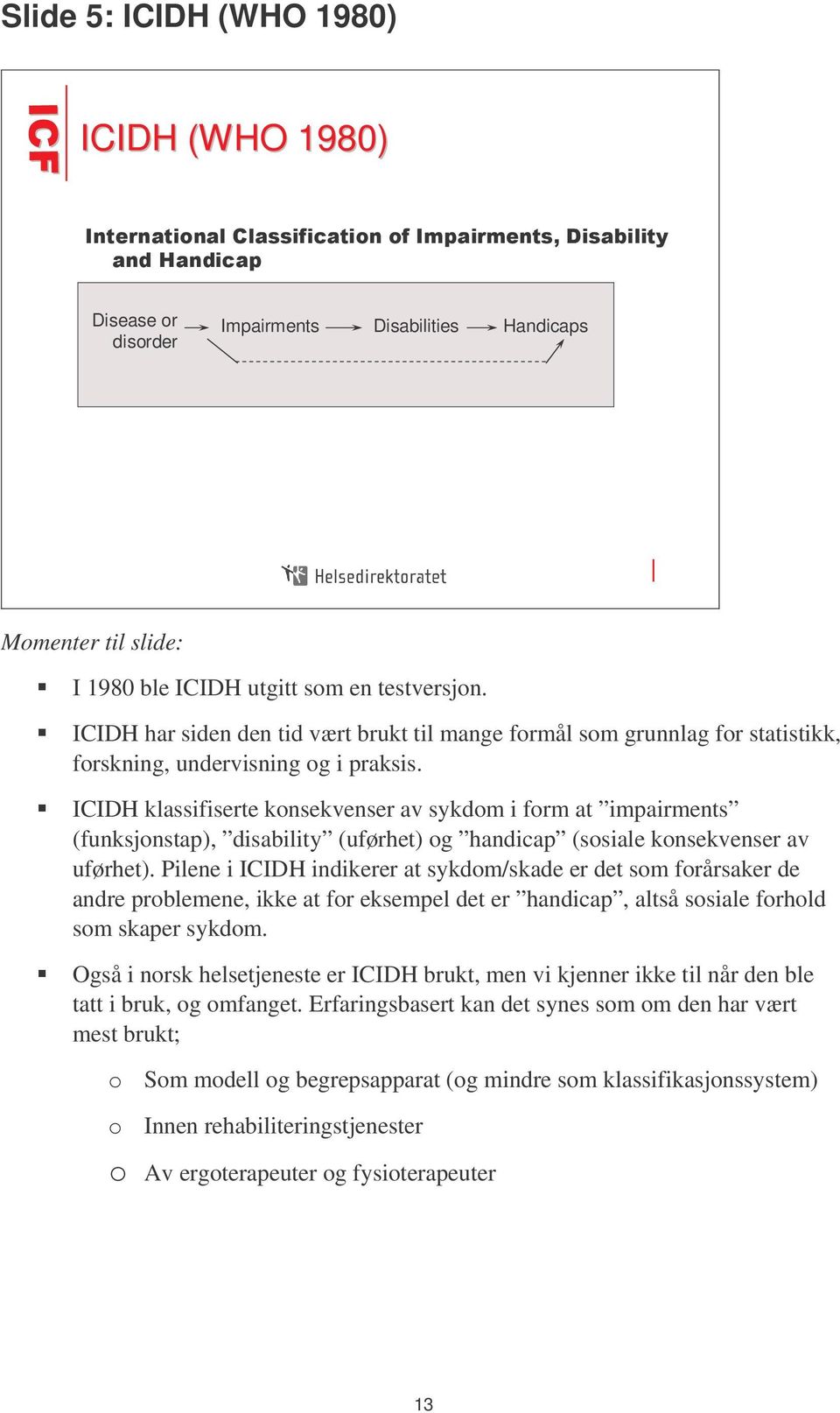 ICIDH klassifiserte konsekvenser av sykdom i form at impairments (funksjonstap), disability (uførhet) og handicap (sosiale konsekvenser av uførhet).