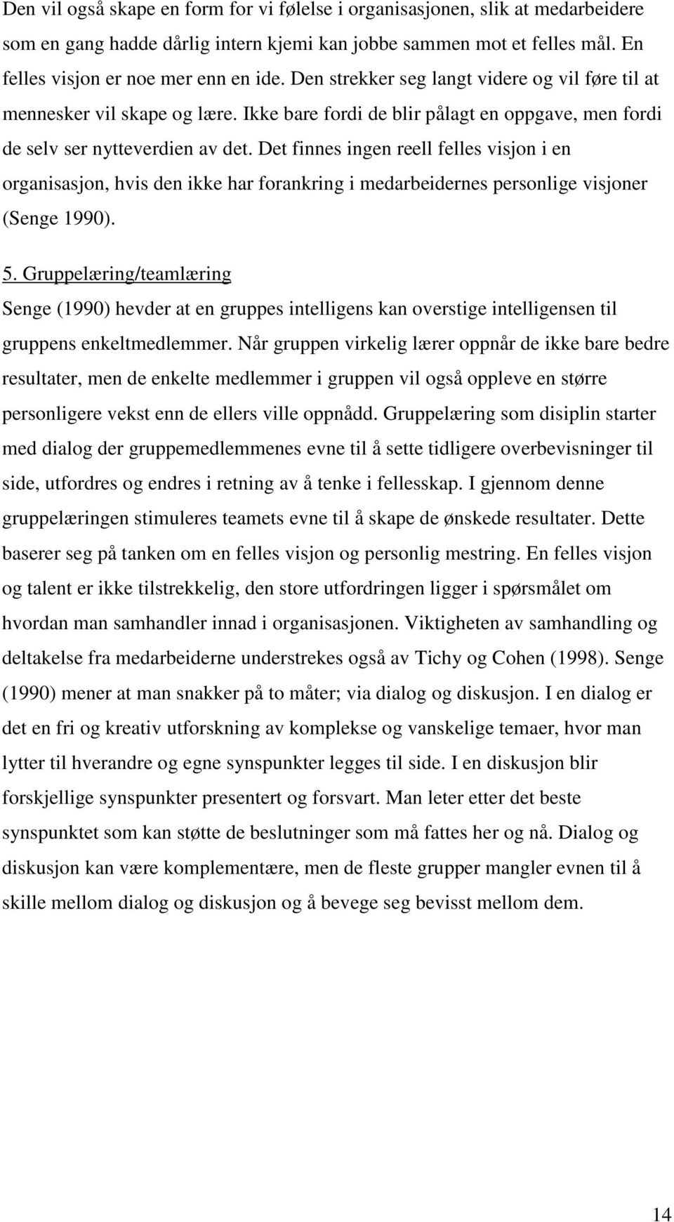 Det finnes ingen reell felles visjon i en organisasjon, hvis den ikke har forankring i medarbeidernes personlige visjoner (Senge 1990). 5.