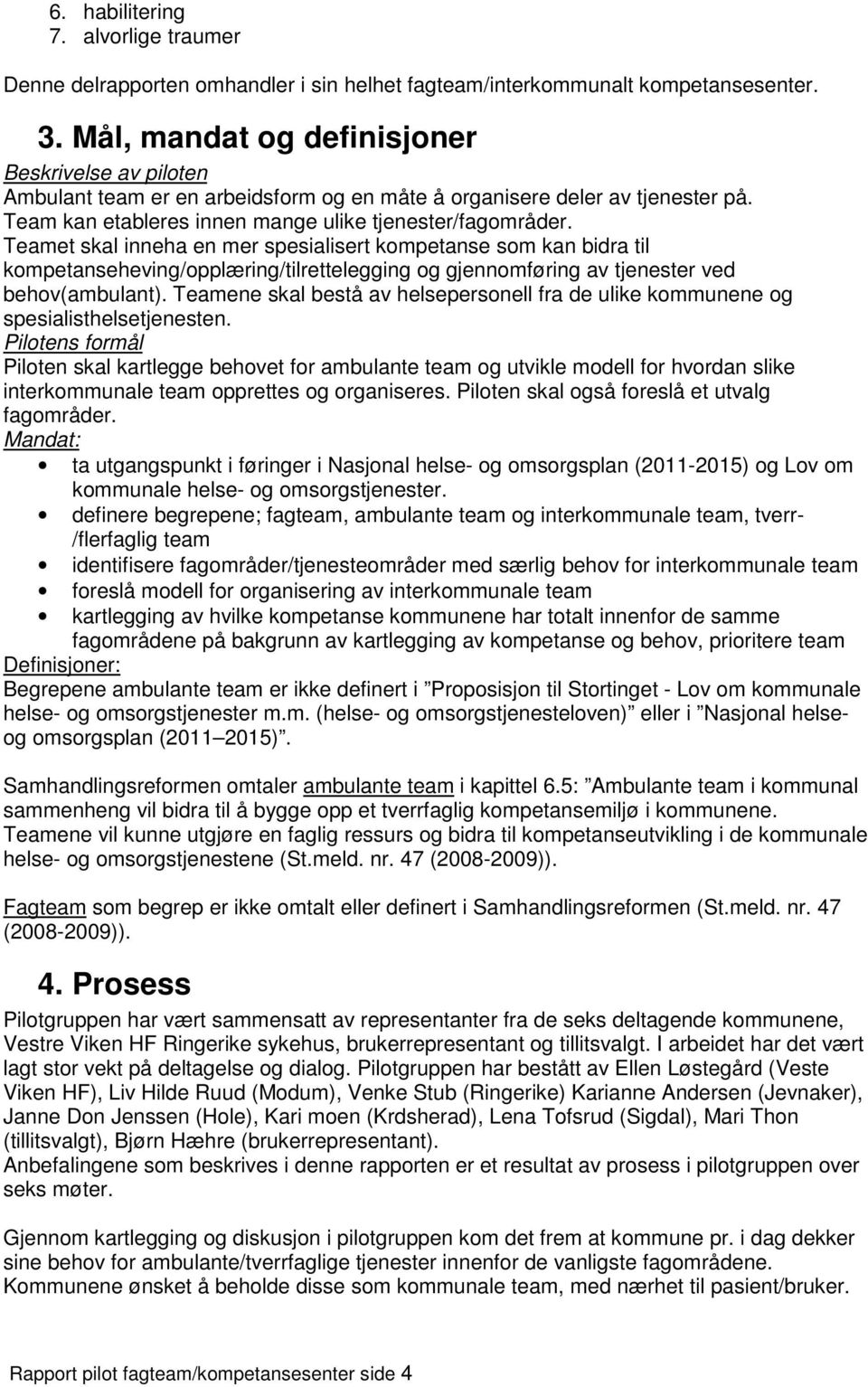 Teamet skal inneha en mer spesialisert kompetanse som kan bidra til kompetanseheving/opplæring/tilrettelegging og gjennomføring av tjenester ved behov(ambulant).