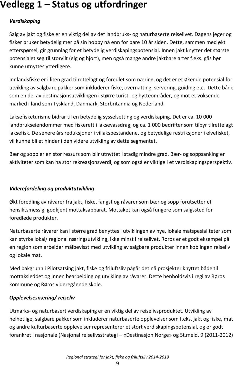 Innen jakt knytter det største potensialet seg til storvilt (elg og hjort), men også mange andre jaktbare arter f.eks. gås bør kunne utnyttes ytterligere.