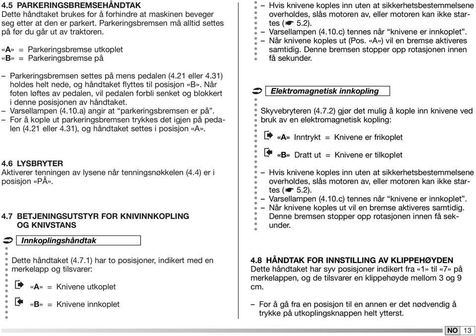 Når foten løftes av pedalen, vil pedalen forbli senket og blokkert i denne posisjonen av håndtaket. Varsellampen (4.0.a) angir at parkeringsbremsen er på.