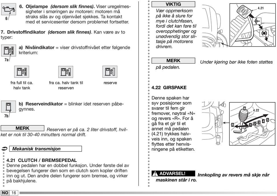 Kan være av to typer: 7a a) Nivåindikator = viser drivstoffnivået etter følgende kriterium: VIKTIG Vær oppmerksom på ikke å slure for mye i clutchfasen, fordi det kan føre til overopphetinger og