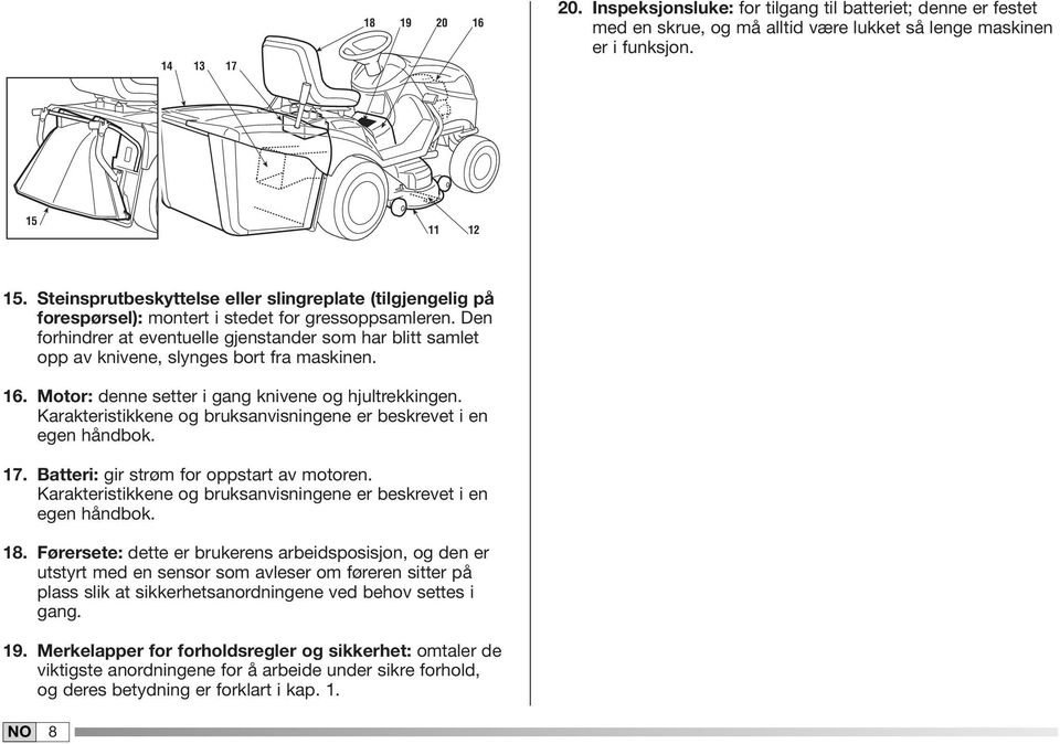 Den forhindrer at eventuelle gjenstander som har blitt samlet opp av knivene, slynges bort fra maskinen. 6. Motor: denne setter i gang knivene og hjultrekkingen.