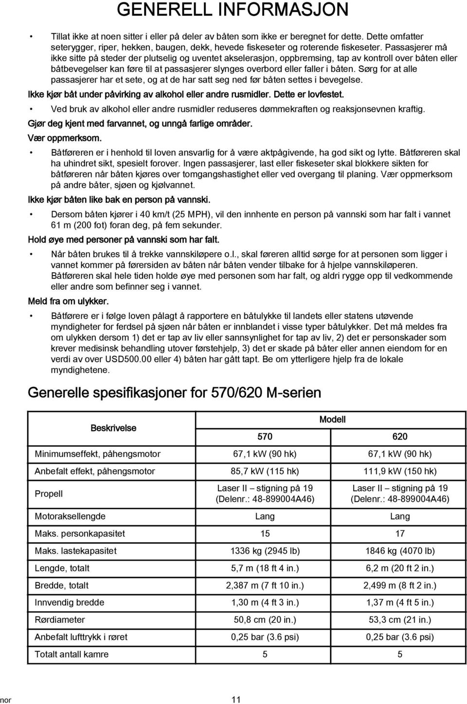 Sørg for t lle psssjerer hr et sete, og t de hr stt seg ned før åten settes i evegelse. Ikke kjør åt under påvirking v lkohol eller ndre rusmidler. Dette er lovfestet.