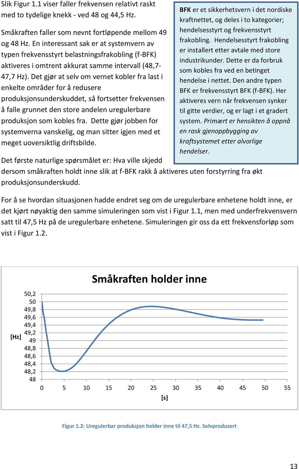 Det gjør at selv om vernet kobler fra last i enkelte områder for å redusere produksjonsunderskuddet, så fortsetter frekvensen å falle grunnet den store andelen uregulerbare produksjon som kobles fra.