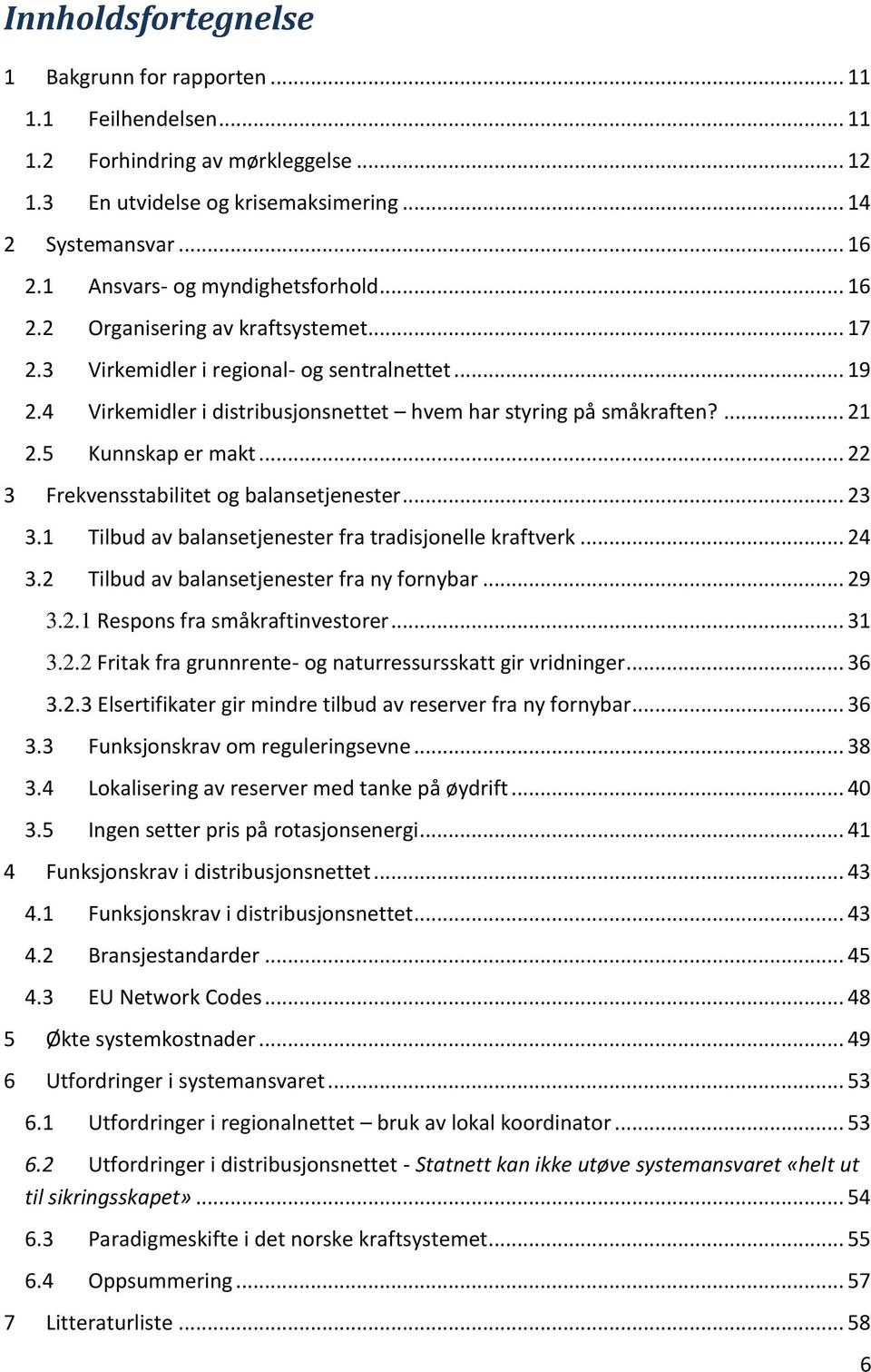 ... 21 2.5 Kunnskap er makt... 22 3 Frekvensstabilitet og balansetjenester... 23 3.1 Tilbud av balansetjenester fra tradisjonelle kraftverk... 24 3.2 Tilbud av balansetjenester fra ny fornybar... 29 3.