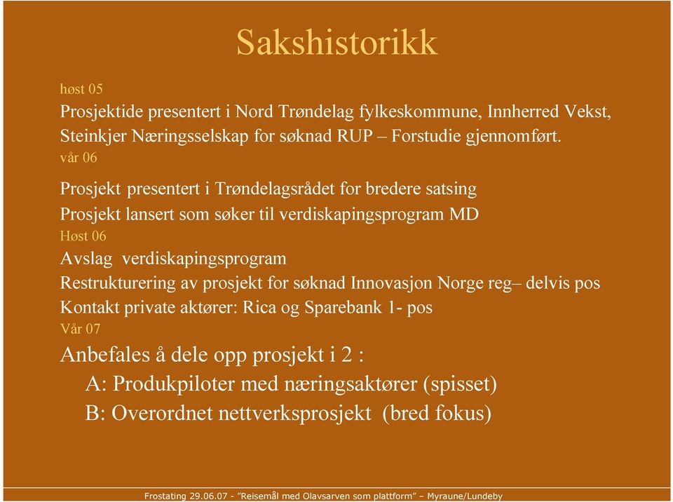 vår 06 Prosjekt presentert i Trøndelagsrådet for bredere satsing Prosjekt lansert som søker til verdiskapingsprogram MD Høst 06 Avslag