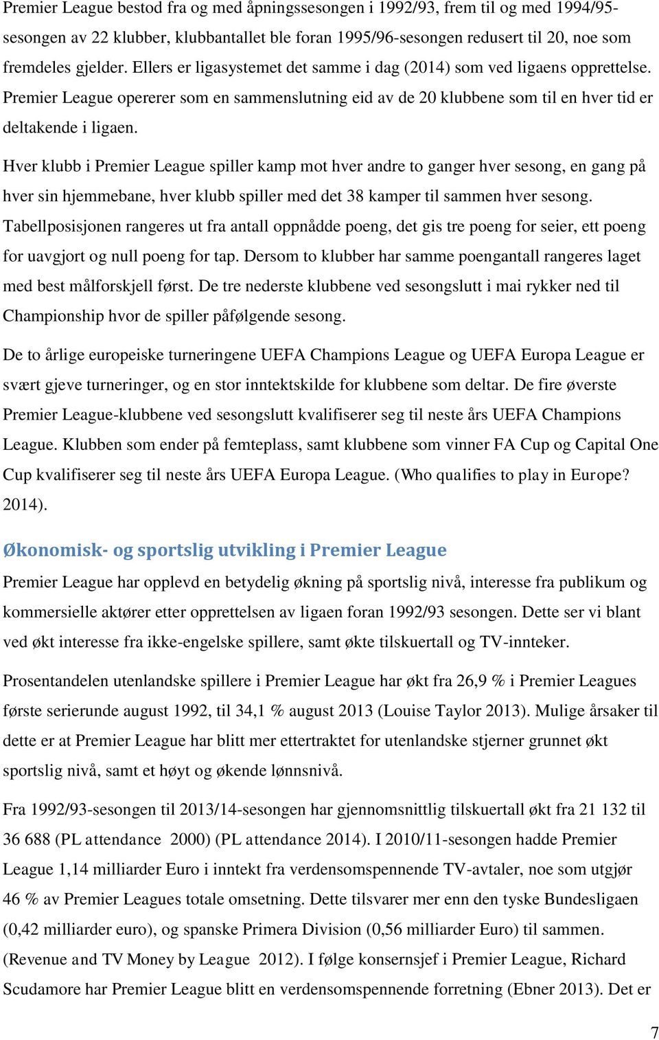 Hver klubb i Premier League spiller kamp mot hver andre to ganger hver sesong, en gang på hver sin hjemmebane, hver klubb spiller med det 38 kamper til sammen hver sesong.