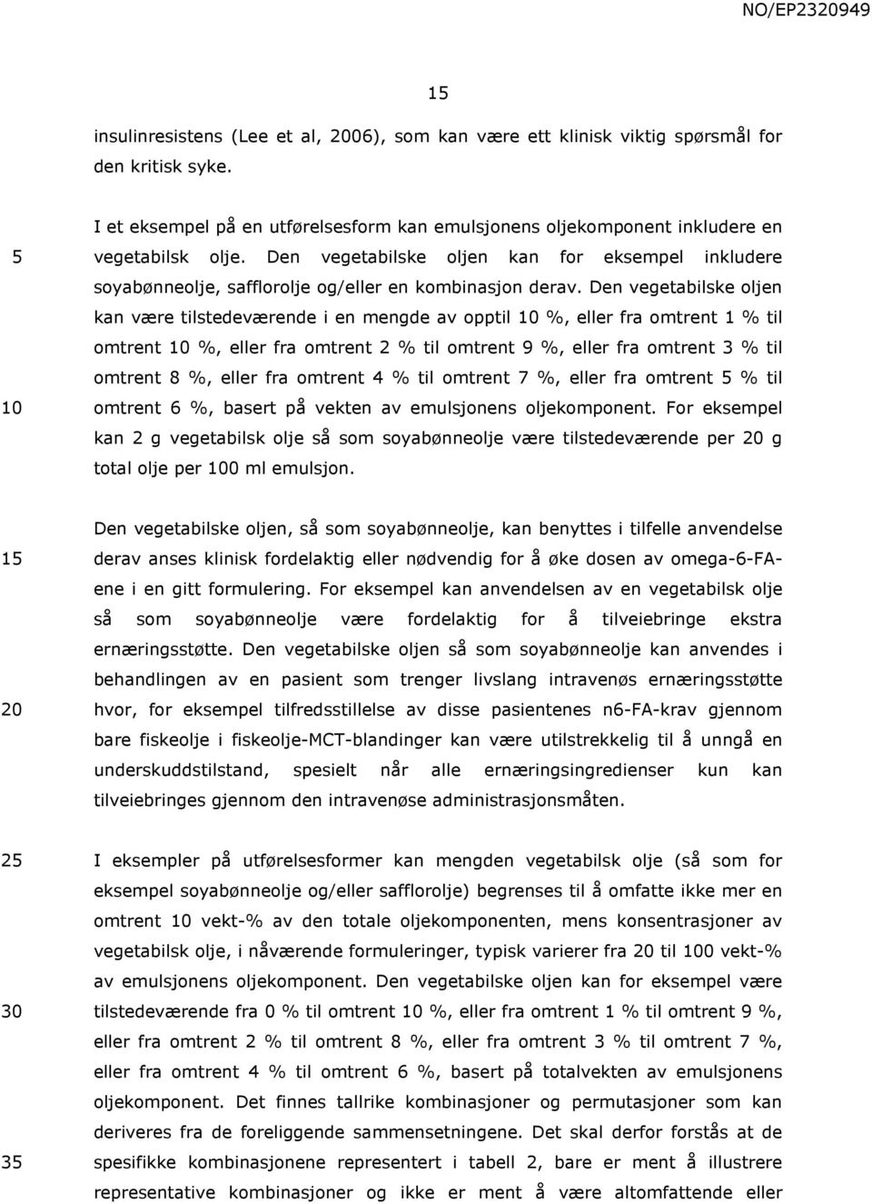 Den vegetabilske oljen kan være tilstedeværende i en mengde av opptil %, eller fra omtrent 1 % til omtrent %, eller fra omtrent 2 % til omtrent 9 %, eller fra omtrent 3 % til omtrent 8 %, eller fra