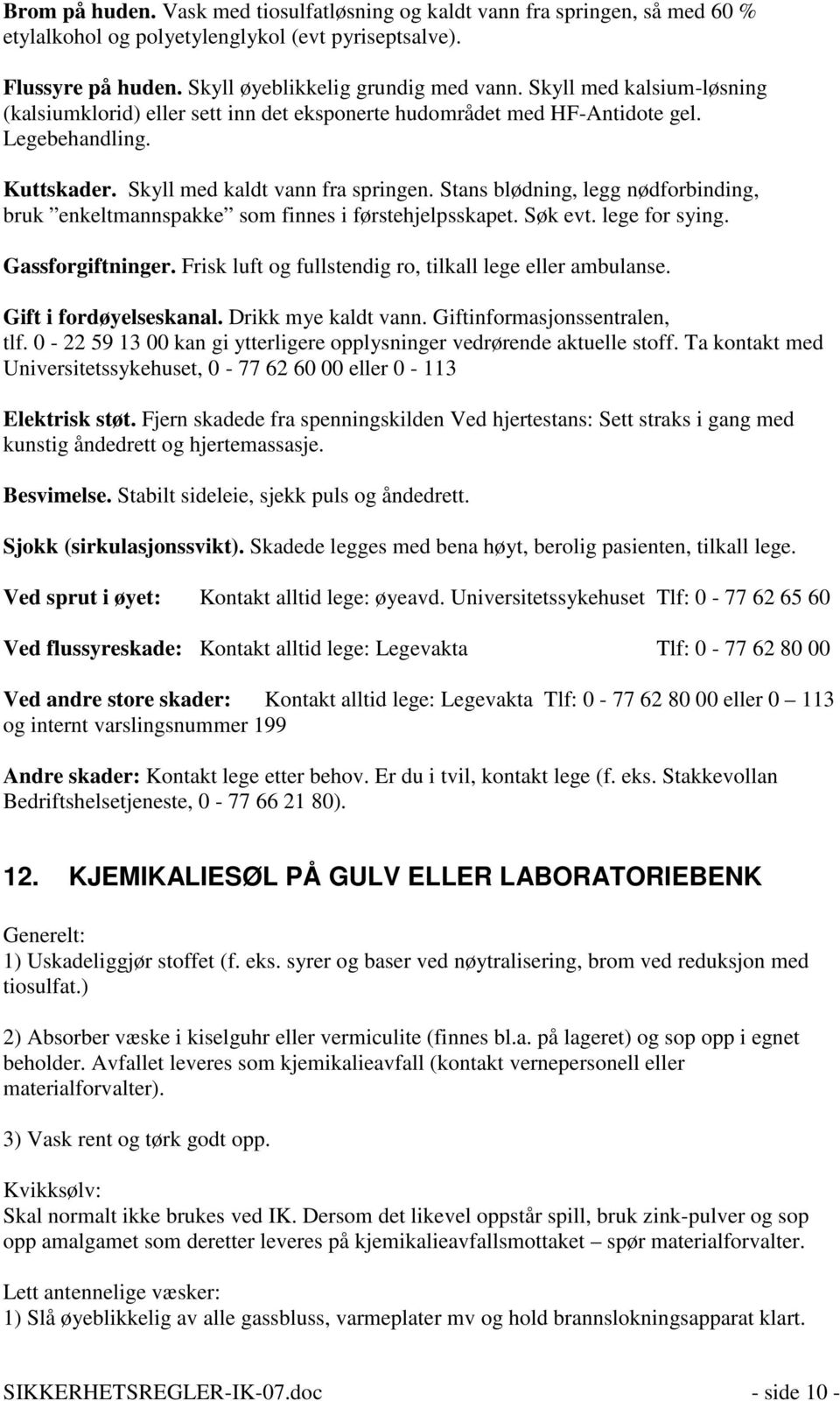 Stans blødning, legg nødforbinding, bruk enkeltmannspakke som finnes i førstehjelpsskapet. Søk evt. lege for sying. Gassforgiftninger. Frisk luft og fullstendig ro, tilkall lege eller ambulanse.