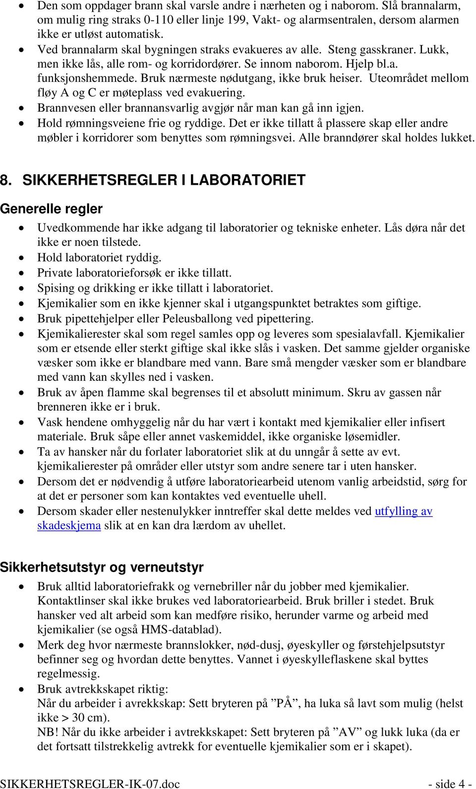 Bruk nærmeste nødutgang, ikke bruk heiser. Uteområdet mellom fløy og C er møteplass ved evakuering. Brannvesen eller brannansvarlig avgjør når man kan gå inn igjen.