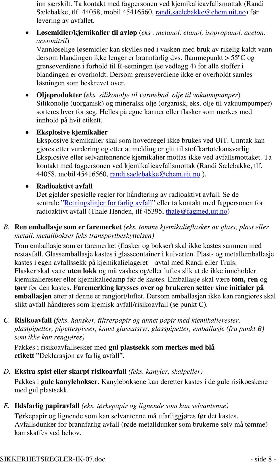 metanol, etanol, isopropanol, aceton, acetonitril) Vannløselige løsemidler kan skylles ned i vasken med bruk av rikelig kaldt vann dersom blandingen ikke lenger er brannfarlig dvs.