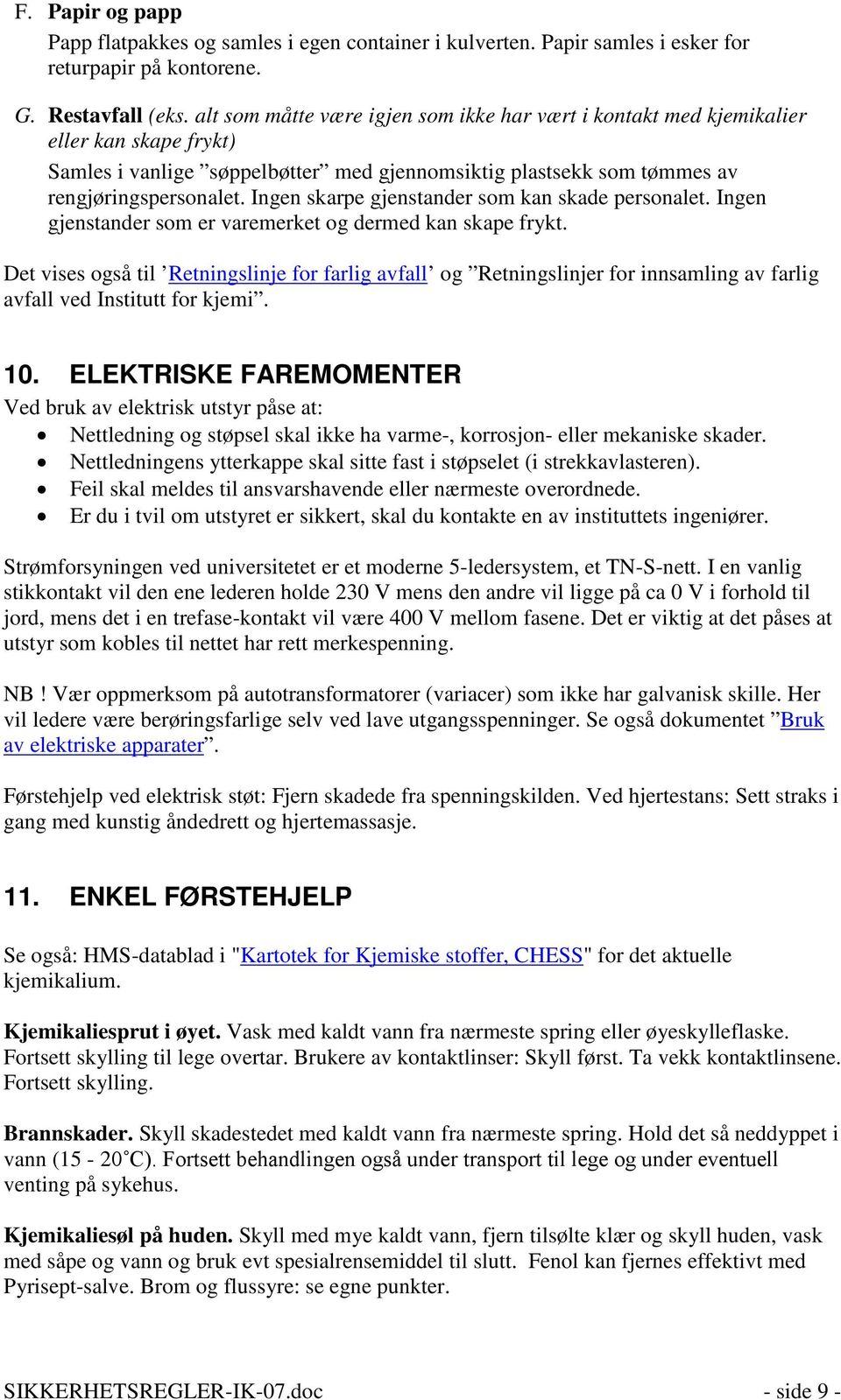 Ingen skarpe gjenstander som kan skade personalet. Ingen gjenstander som er varemerket og dermed kan skape frykt.