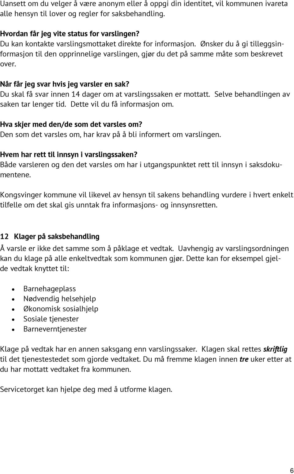 Når får jeg svar hvis jeg varsler en sak? Du skal få svar innen 14 dager om at varslingssaken er mottatt. Selve behandlingen av saken tar lenger tid. Dette vil du få informasjon om.