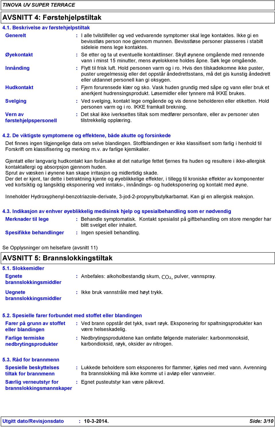 Ikke gi en bevisstløs person noe gjennom munnen. Bevisstløse personer plasseres i stabilt sideleie mens lege kontaktes. Se etter og ta ut eventuelle kontaktlinser.